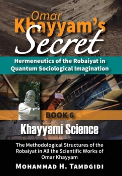 Hardcover Omar Khayyam's Secret: Hermeneutics of the Robaiyat in Quantum Sociological Imagination: Book 6: Khayyami Science: The Methodological Structu Book