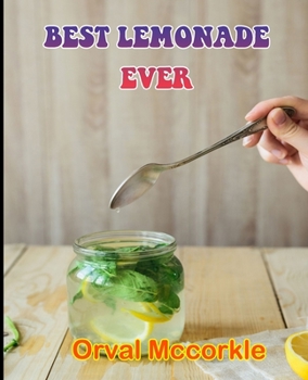 Best Lemonade Ever: 150 recipe Delicious and Easy The Ultimate Practical Guide Easy bakes Recipes From Around The World best lemonade ever cookbook