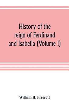History of the Reign of Ferdinand and Isabella, the Catholic - Volume I