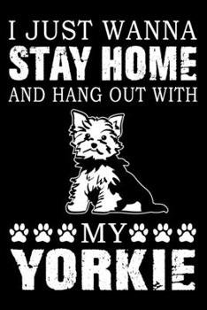 I Just Wanna Stay Home And Hang Out With My Yorkie: Notebook Gifts For Dog Lovers, Yorkshire Terrier Journal Notebook Best Gifts For Who Love Yorkie ... Blank Lined Ruled Journal 6"x9" 100 Pages