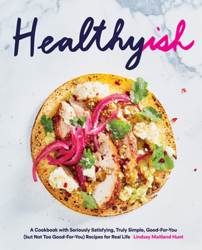 Hardcover Healthyish: A Cookbook with Seriously Satisfying, Truly Simple, Good-For-You (But Not Too Good-For-You) Recipes for Real Life Book