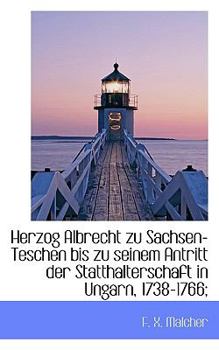 Paperback Herzog Albrecht Zu Sachsen-Teschen Bis Zu Seinem Antritt Der Statthalterschaft in Ungarn, 1738-1766; Book