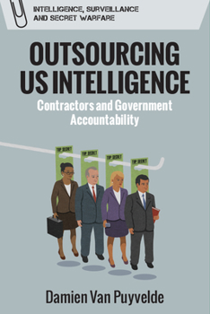 Outsourcing Us Intelligence: Contractors and Government Accountability - Book  of the Intelligence, Surveillance and Secret Warfare