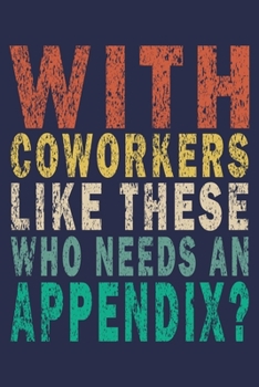 With Coworkers like these Who Needs An Appendix?: Funny Vintage Coworker Gifts Journal