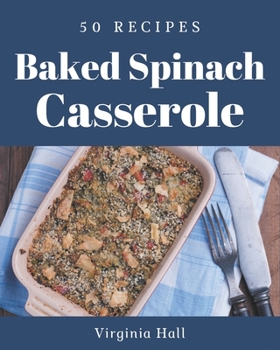 Paperback 50 Baked Spinach Casserole Recipes: Cook it Yourself with Baked Spinach Casserole Cookbook! Book