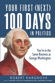 Paperback Your First (Next) 100 Days in Politics: You're in the Same Business as George Washington Book
