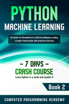 Paperback Python Machine Learning: Learn Python in a Week and Master It. An Hands-On Introduction to Artificial Intelligence Coding, a Project-Based Guid Book