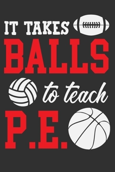 It Takes Balls To Teach P.E.: Funny journals for coworkers, physical education teacher, mentor teacher gifts, P.E. teacher gifts 6x9 Journal Gift Notebook with 125 Lined Pages