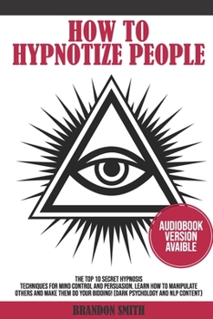 Paperback How to Hypnotize People: The Top 10 Secret Hypnosis Techniques for Mind Control and Persuasion. Learn How to Manipulate Others and Make Them Do Book