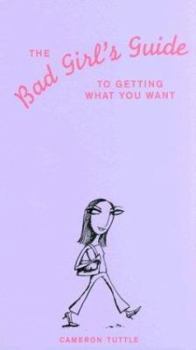 The Bad Girl's Guide to Getting What You Want