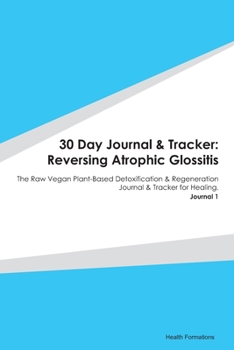 Paperback 30 Day Journal & Tracker: Reversing Atrophic Glossitis: The Raw Vegan Plant-Based Detoxification & Regeneration Journal & Tracker for Healing. J Book