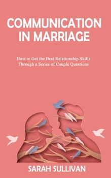 COMMUNICATION in MARRIAGE: How to Get the Best Relationship Skills Through a Series of Couple Questions