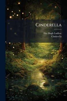 Cinderella: Dramatized From The Original Fairy Tale, For The Children's Performance During The New-york Sanitary Fair, In Behalf Of The Fund For Soldiers' Orphans