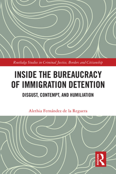 Inside the Bureaucracy of Immigration Detention: Disgust, Contempt and Humiliation (Routledge Studies in Criminal Justice, Borders and Citizenship)