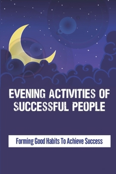 Paperback Evening Activities Of Successful People: Forming Good Habits To Achieve Success: 1 Billion Dollar Night Routine Book