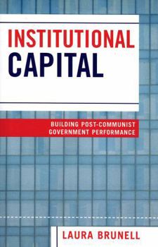 Paperback Institutional Capital: Building Post-Communist Government Performance Book