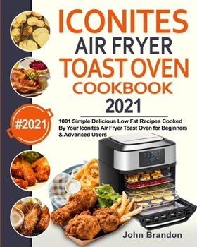 Paperback Iconites Air Fryer Toast Oven Cookbook 2021: 1001 Simple Delicious Low Fat Recipes Cooked By Your Iconites Air Fryer Toast Oven for Beginners & Advanc Book