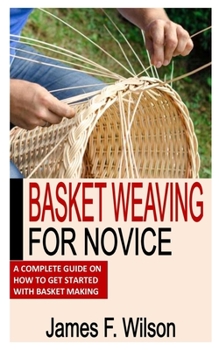 Paperback Basket Weaving for Novice: A Complete Guide On How To Get Started With Basket Making Book