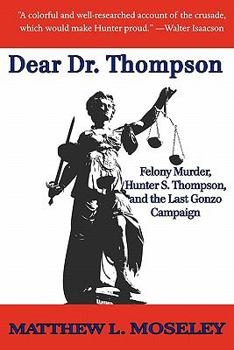 Paperback Dear Dr. Thompson: Felony Murder, Hunter S. Thompson and the Last Gonzo Campaign Book