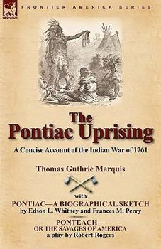 Paperback The Pontiac Uprising: A Concise Account of the Indian War of 1761 with Pontiac-A Biographical Sketch and Ponteach-Or the Savages of America Book