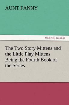 The Two Story Mittens And The Little Play Mittens: Being The Fourth Book Of The Series (1862) - Book  of the Mittens