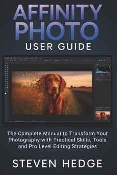 Paperback Affinity Photo User Guide: The Complete Manual to Transform Your Photography with Practical Skills, Tools and Pro Level Editing Strategies Book