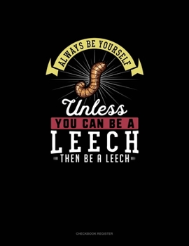 Paperback Always Be Yourself Unless You Can Be A Leech Then Be A Leech: Checkbook Register Book