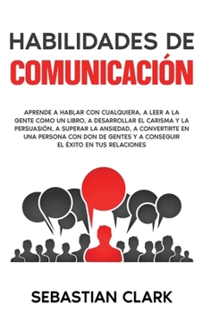 Paperback Habilidades De Comunicación: Aprende a hablar con cualquiera, a leer a la gente como un libro, a desarrollar el carisma y la persuasión, a superar [Spanish] Book