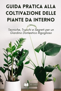 Guida Pratica alla Coltivazione delle Piante da Interno: Tecniche, Trucchi e Segreti per un Giardino Domestico Rigoglioso