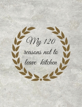 Paperback My 120 Reasons Not to Leave Kitchen: Cook Notebook for Women, Men, Toddlers to Write In, Note all Yours Favorite Recipes in One Place. Book