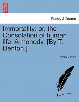 Paperback Immortality: Or, the Consolation of Human Life. a Monody. [by T. Denton.] Book