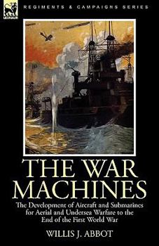 Hardcover The War Machines: the Development of Aircraft and Submarines for Aerial and Undersea Warfare to the End of the First World War Book