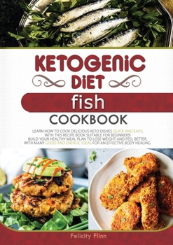 Ketogenic Diet Fish Cookbook: Learn How to Cook Delicious Keto Dishes Quick and Easy, with This Recipe Book Suitable for Beginners! Build Your Healthy ... Body Healing.