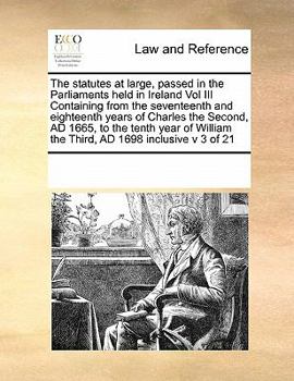 Paperback The Statutes at Large, Passed in the Parliaments Held in Ireland Vol III Containing from the Seventeenth and Eighteenth Years of Charles the Second, A Book