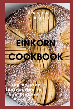 Paperback Einkorn Cookbook: Step By Step Instruction to Use Einkorn Recipes Book