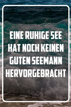 Eine ruhige See hat noch keinen guten Seemann hervorgebracht: Terminplaner und Organizer mit Motivations-Spruch | Geschenk für Unternehmer, ... Taschenkalender, Wochenp (German Edition)