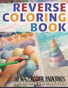 Reverse Coloring Book: 50 Watercolor Paintings: A Reverse Coloring Book for Relaxation