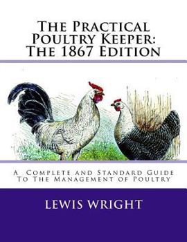 Paperback The Practical Poultry Keeper: The 1867 Edition: A Complete and Standard Guide To The Management of Poultry Book