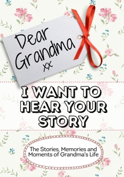 Paperback Dear Grandma, I Want To Hear Your Story: The Stories, Memories and Moments of Grandma's Life Book