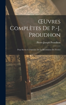 Hardcover OEuvres Complètes de P.-J. Proudhon: Pour Servir A L'histoire de la Révolution de Février Book