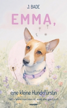 Emma, eine kleine Hundefürstin: Teil 1 - Wenn man klein ist, wirkt alles ganz groß (German Edition)