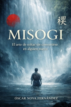 MISOGI: El arte de soltar sin convertirse en alguien nuevo (Spanish Edition)