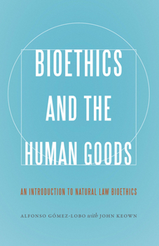 Bioethics and the Human Goods: An Introduction to Natural Law Bioethics