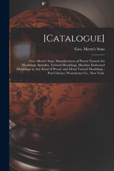 Paperback [Catalogue]: Geo. Mertz's Sons, Manufacturers of Patent Turned Art Mouldings, Spindles, Twisted Mouldings, Machine Embossed Mouldin Book