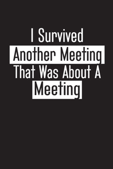 Paperback I Survived Another Meeting That Was About A Meeting: Blank lined journal for your busy mom and dad. Gag Gift for coworkers and family. 6x9 inches, 100 Book