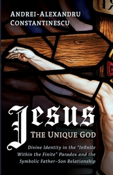 Jesus: The Unique God: Divine Identity in the "Infinite Within the Finite" Paradox and the Symbolic Father-Son Relationship