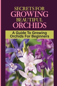 Paperback Secrets For Growing Beautiful Orchids: A Guide To Growing Orchids For Beginners: How To Apply Fertilizers To Your Orchids Flower Book