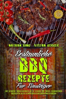 Paperback Erstaunliche BBQ-Rezepte F?r Einsteiger: Das Ultimative Smoker-Kochbuch Mit 50 Leckeren Und Einfach Zuzubereitenden BBQ-Rezepten, Die Sie Zu Einem For [German] Book