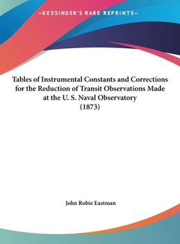 Hardcover Tables of Instrumental Constants and Corrections for the Reduction of Transit Observations Made at the U. S. Naval Observatory (1873) Book