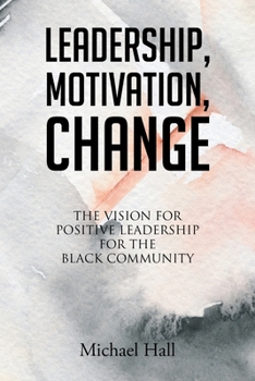 Paperback Leadership, Motivation, Change: The Vision for Positive Leadership for the Black Community Book